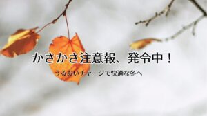 カサカサ乾燥注意報!